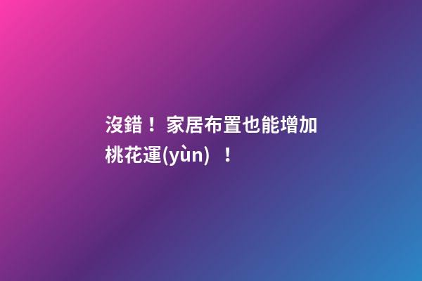 沒錯！家居布置也能增加桃花運(yùn)！